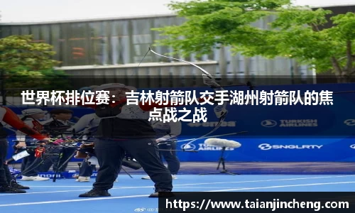 世界杯排位赛：吉林射箭队交手湖州射箭队的焦点战之战