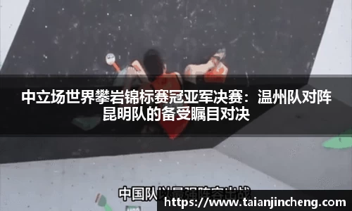 中立场世界攀岩锦标赛冠亚军决赛：温州队对阵昆明队的备受瞩目对决