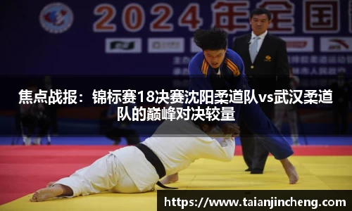 焦点战报：锦标赛18决赛沈阳柔道队vs武汉柔道队的巅峰对决较量