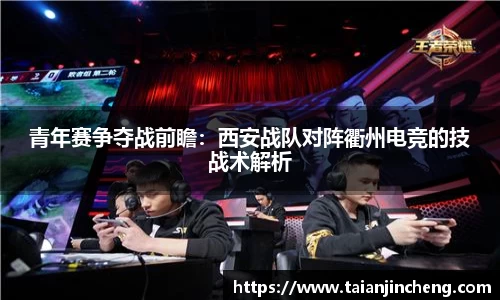 青年赛争夺战前瞻：西安战队对阵衢州电竞的技战术解析