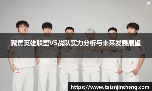 聚焦英雄联盟V5战队实力分析与未来发展展望