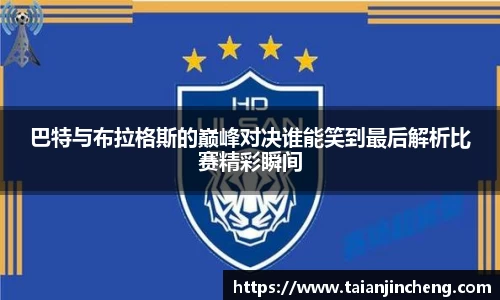 巴特与布拉格斯的巅峰对决谁能笑到最后解析比赛精彩瞬间