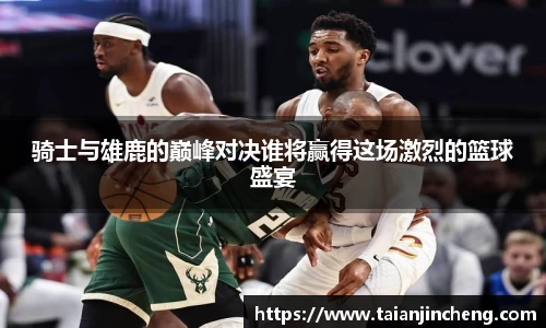 骑士与雄鹿的巅峰对决谁将赢得这场激烈的篮球盛宴