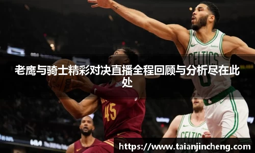 老鹰与骑士精彩对决直播全程回顾与分析尽在此处