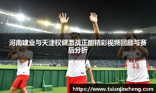 河南建业与天津权健激战正酣精彩视频回顾与赛后分析
