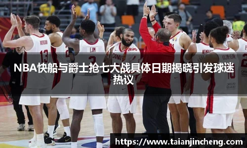 NBA快船与爵士抢七大战具体日期揭晓引发球迷热议