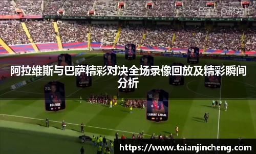 阿拉维斯与巴萨精彩对决全场录像回放及精彩瞬间分析